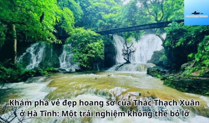 Khám phá vẻ đẹp hoang sơ của Thác Thạch Xuân ở Hà Tĩnh: Một trải nghiệm không thể bỏ lỡ