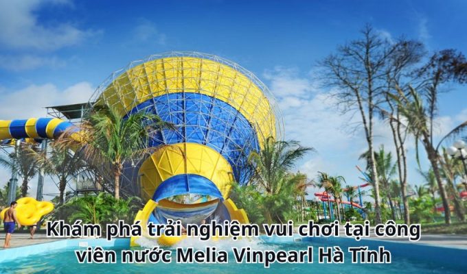 Khám phá trải nghiệm vui chơi tại công viên nước Melia Vinpearl Hà Tĩnh