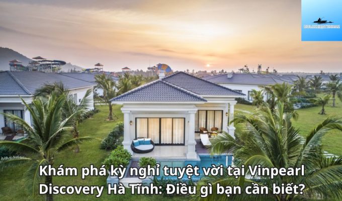 Khám phá kỳ nghỉ tuyệt vời tại Vinpearl Discovery Hà Tĩnh: Điều gì bạn cần biết?