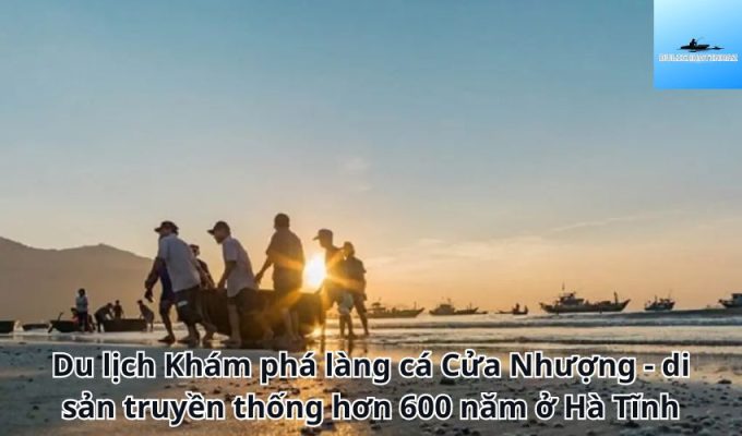 Du lịch Khám phá làng cá Cửa Nhượng - di sản truyền thống hơn 600 năm ở Hà Tĩnh