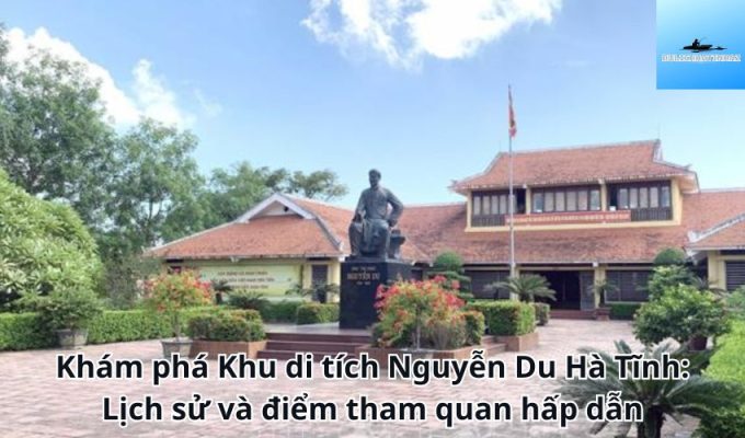 Khám phá Khu di tích Nguyễn Du Hà Tĩnh: Lịch sử và điểm tham quan hấp dẫn